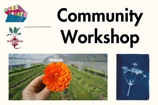 logos for DukeCreate and Duke Campus Farm, Community Workshop, image of a hand holding a flower and an image of a cyanotype of a flower